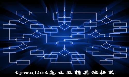   
tpwallet怎么互转其他格式