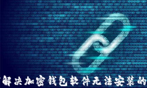 
如何解决加密钱包软件无法安装的问题