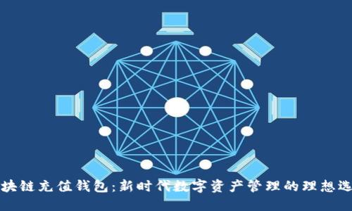 区块链充值钱包：新时代数字资产管理的理想选择