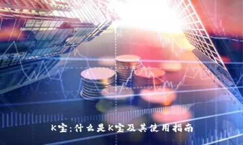 K宝：什么是K宝及其使用指南