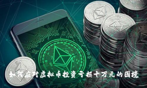 如何应对虚拟币投资亏损十万元的困境