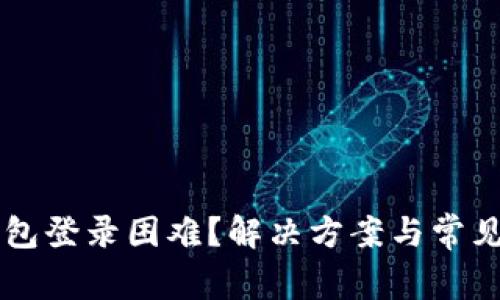 区块链钱包登录困难？解决方案与常见问题解析