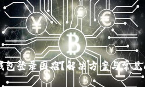 区块链钱包登录困难？解决方案与常见问题解析