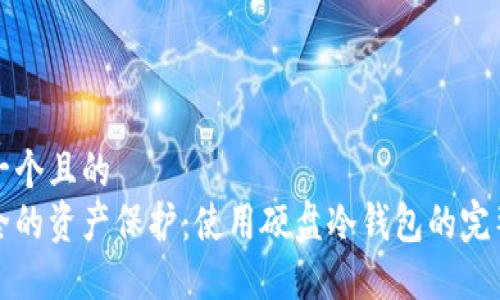 思考一个且的  
最安全的资产保护：使用硬盘冷钱包的完整指南