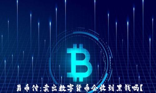 
易币付：卖出数字货币会收到黑钱吗？