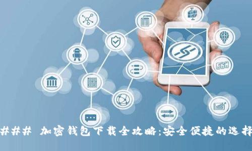 ### 加密钱包下载全攻略：安全便捷的选择
