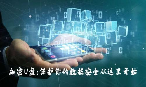 加密U盘：保护你的数据安全从这里开始