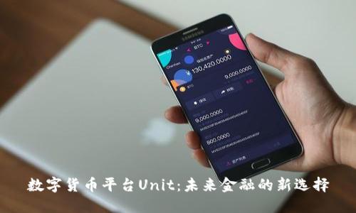 数字货币平台Unit：未来金融的新选择