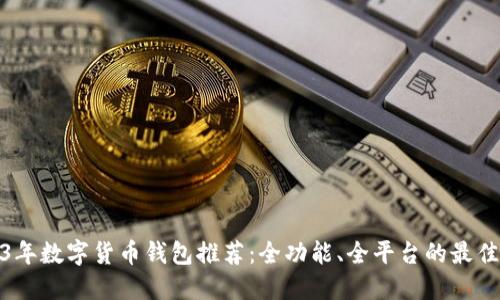 2023年数字货币钱包推荐：全功能、全平台的最佳选择