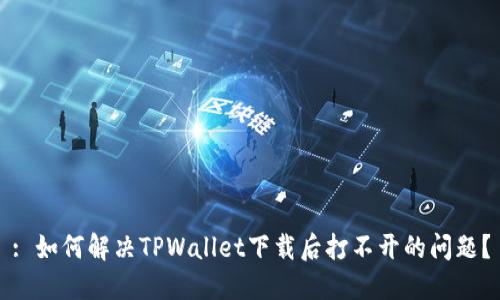: 如何解决TPWallet下载后打不开的问题？