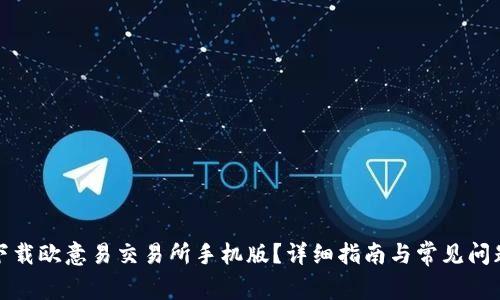 如何下载欧意易交易所手机版？详细指南与常见问题解答