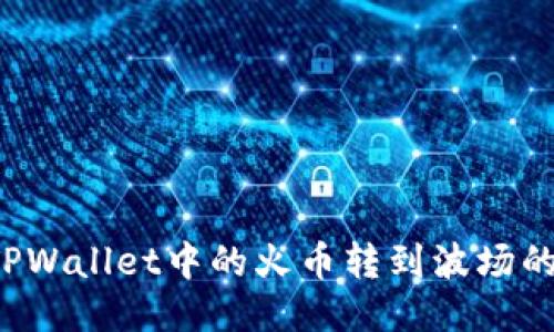  如何将TPWallet中的火币转到波场的详细指南