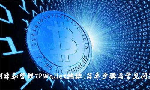 如何创建和管理TPWallet地址：简单步骤与常见问题解答