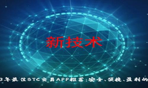 2023年最佳BTC交易APP推荐：安全、便捷、盈利的选择