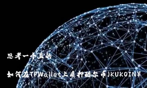 思考一个且的

如何在TPWallet上质押酷尔币（KUKOIN）