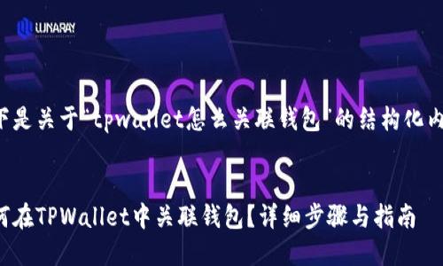 以下是关于“tpwallet怎么关联钱包”的结构化内容：


如何在TPWallet中关联钱包？详细步骤与指南