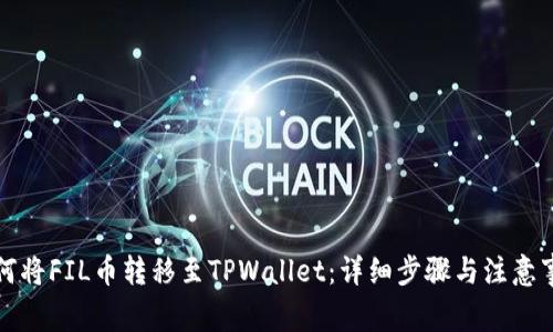 如何将FIL币转移至TPWallet：详细步骤与注意事项