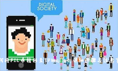 如何将FIL币转移至TPWallet：详细步骤与注意事项