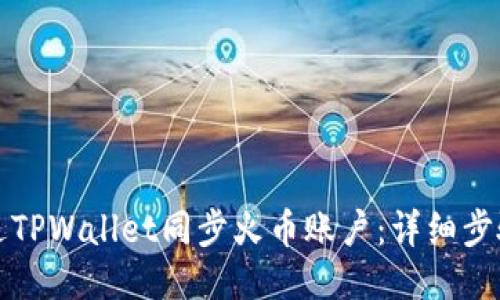 如何通过TPWallet同步火币账户：详细步骤与技巧