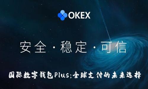国际数字钱包Plus：全球支付的未来选择