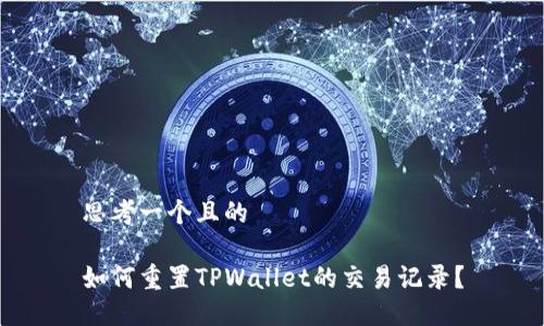 思考一个且的

如何重置TPWallet的交易记录？