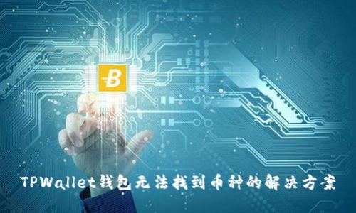 TPWallet钱包无法找到币种的解决方案