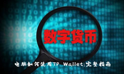 电脑如何使用TP Wallet：完整指南