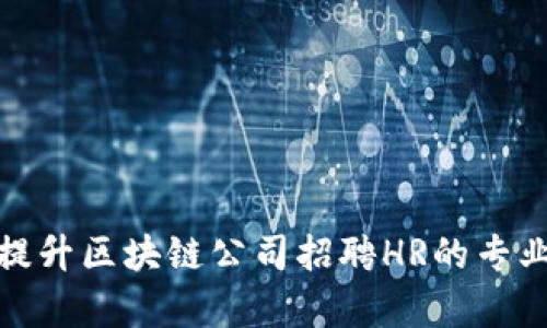 如何提升区块链公司招聘HR的专业素养