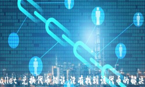 
TPWallet 兑换代币错误：没有找到该代币的解决方案