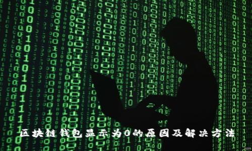 区块链钱包显示为0的原因及解决方法