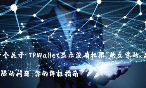 为了提供更好的帮助，这里是一个关于“TPWallet显示没有权限”的文章的、关键词、内容大纲以及相关问题。

如何解决TPWallet显示没有权限的问题：你的终极指南