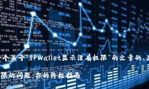 为了提供更好的帮助，这里是一个关于“TPWallet显示没有权限”的文章的、关键词、内容大纲以及相关问题。

如何解决TPWallet显示没有权限的问题：你的终极指南
