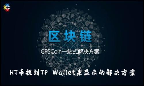 HT币提到TP Wallet未显示的解决方案