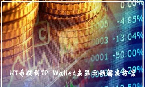 HT币提到TP Wallet未显示的解决方案