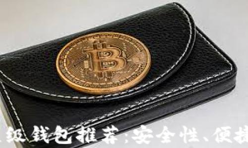
2023年加密货币顶级钱包推荐：安全性、便捷性与投资价值并存