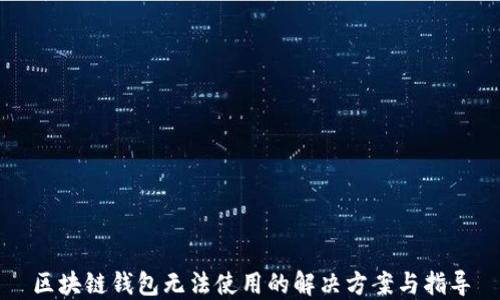 
区块链钱包无法使用的解决方案与指导
