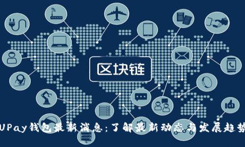 UPay钱包最新消息：了解最新动态与发展趋势