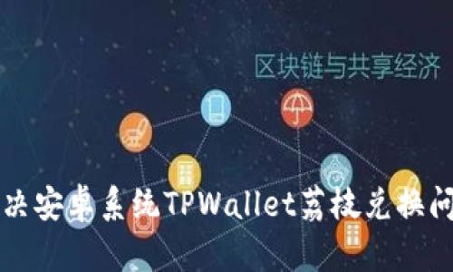 如何解决安卓系统TPWallet荔枝兑换问题指南