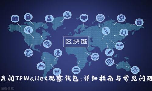 如何关闭TPWallet观察钱包：详细指南与常见问题解答