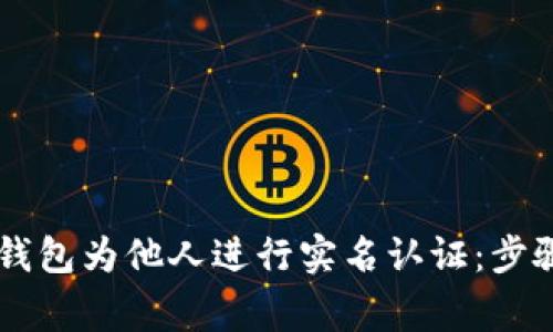 如何使用OK钱包为他人进行实名认证：步骤与注意事项