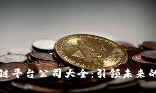 知名区块链平台公司大全：引领未来的数字经济