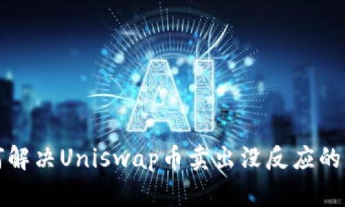 如何解决Uniswap币卖出没反应的问题