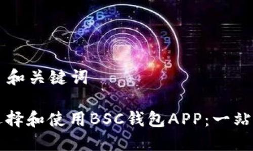 ### 和关键词

如何选择和使用BSC钱包APP：一站式指南