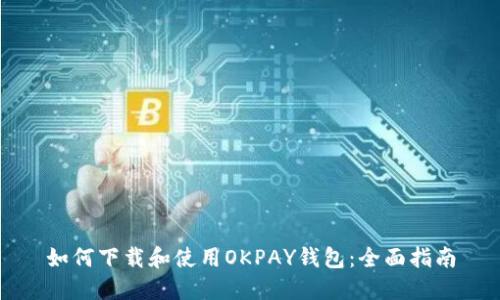 如何下载和使用OKPAY钱包：全面指南