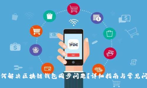 如何解决区块链钱包同步问题？详细指南与常见问答