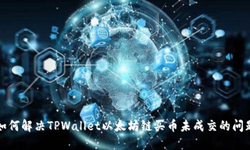 如何解决TPWallet以太坊链买币未成交的问题