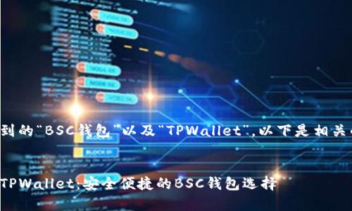 关于您提到的“BSC钱包”以及“TPWallet”，以下是相关的及建议。


全面解析TPWallet：安全便捷的BSC钱包选择