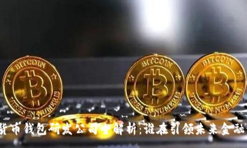 :  
数字货币钱包研发公司全解析：谁在引领未来金融科技？