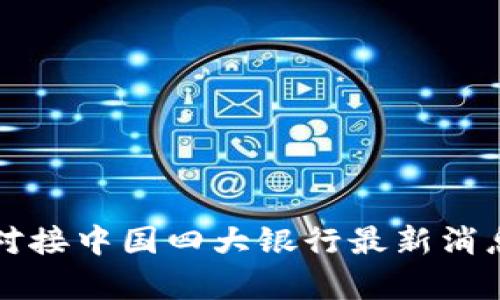 派币对接中国四大银行最新消息分析