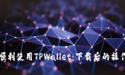 如何顺利使用TPWallet：下载后的操作指南